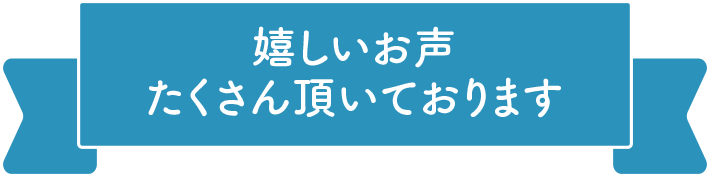 嬉しいお声たくさん頂いております