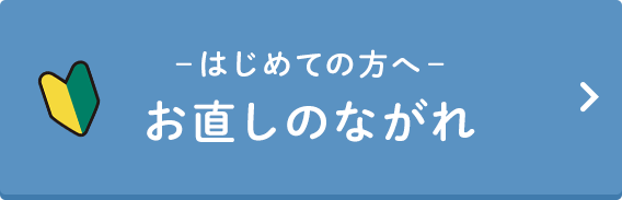 －はじめての方へ－お直しのながれ