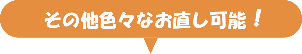 その他色々なお直し可能！