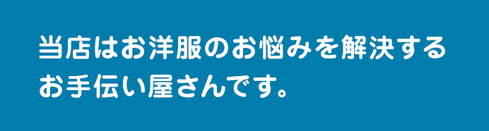 当店はお洋服のお悩みを解決するお手伝い屋さんです。