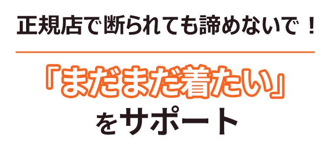 正規店で断られても諦めないで！「まだまだ着たい」をサポート